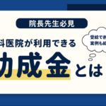 歯科医院が利用できる助成金とは？助成金を受給した事例と活用のポイントを紹介