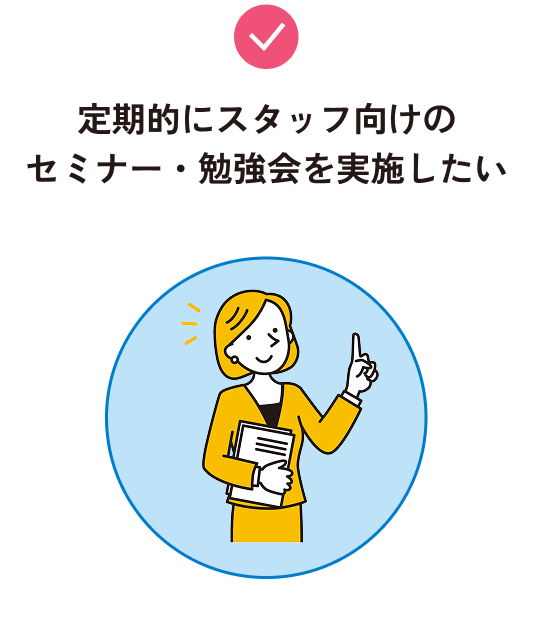 定期的にスタッフ向けのセミナー・勉強会を実施したい