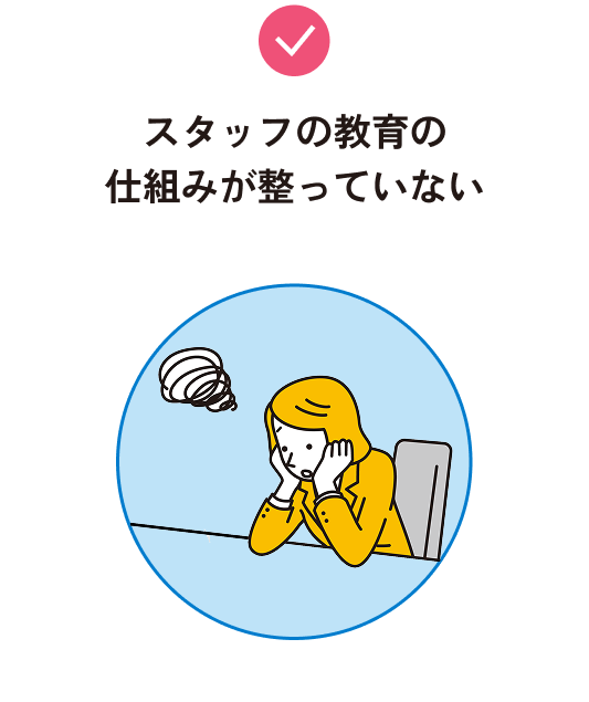 スタッフの教育の仕組みが整っていない